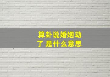 算卦说婚姻动了 是什么意思